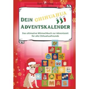 Liebling, Kati Dein CHIHUAHUA Adventskalender- das ultimative Mitmachbuch zur Adventszeit für alle Chihuahuafreunde: Das erste interaktive Mitmach-Buch für Hund & ... & Bastelideen Ein echtes Katilene Original Liebling, Kati Dein CHIHUAHUA Adventskalender- das ultimative Mitmachbuch zur Adventszeit für alle Chihuahuafreunde: Das erste interaktive Mitmach-Buch für Hund & ... & Bastelideen Ein echtes Katilene Original