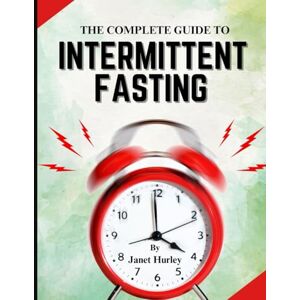 Hurley, Janet THE COMPLETE BEGINNERS GUIDE TO INTERMITTENT FASTING: Harness the Power to Lose Weight, Boost Energy, Balance Hormones, and Improve Wellness at Any Age. Hurley, Janet THE COMPLETE BEGINNERS GUIDE TO INTERMITTENT FASTING: Harness the Power to Lose Weight, Boost Energy, Balance Hormones, and Improve Wellness at Any Age.