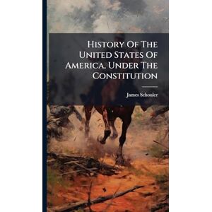 Schouler, James History Of The United States Of America, Under The Constitution Schouler, James History Of The United States Of America, Under The Constitution