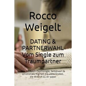 Weigelt, Rocco DATING & PARTNERWAHL Vom Single zum Traumpartner: Wie du durch Psychologie, Selbstwert & emotionale Klarheit die Liebe findest, die wirklich zu dir passt Weigelt, Rocco DATING & PARTNERWAHL Vom Single zum Traumpartner: Wie du durch Psychologie, Selbstwert & emotionale Klarheit die Liebe findest, die wirklich zu dir passt