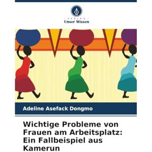 Asefack Dongmo, Adeline Wichtige Probleme von Frauen am Arbeitsplatz: Ein Fallbeispiel aus Kamerun Asefack Dongmo, Adeline Wichtige Probleme von Frauen am Arbeitsplatz: Ein Fallbeispiel aus Kamerun