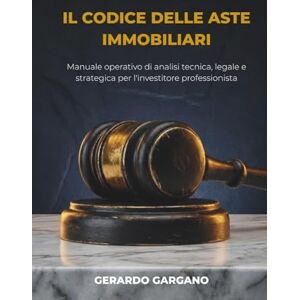 Gargano, Gerardo Manuale Operativo alle Aste Giudiziarie: Analisi della perizia, gestione legale delle criticità e protocolli fiscali per l'investitore immobiliare professionista. Gargano, Gerardo Manuale Operativo alle Aste Giudiziarie: Analisi della perizia, gestione legale delle criticità e protocolli fiscali per l'investitore immobiliare professionista.