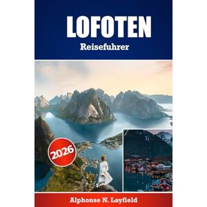 Layfield, Alphonse N. LOFOTEN Reiseführer 2026: Der ultimative Reisebegleiter für die Erkundung von Lofoten – detaillierte Reiserouten, lokale Einblicke und praktische Tipps für jede Jahreszeit Layfield, Alphonse N. LOFOTEN Reiseführer 2026: Der ultimative Reisebegleiter für die Erkundung von Lofoten – detaillierte Reiserouten, lokale Einblicke und praktische Tipps für jede Jahreszeit