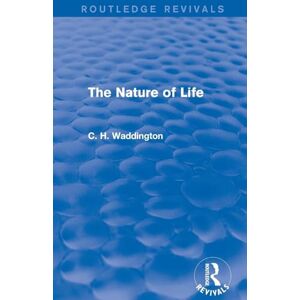 Waddington, C. H. The Nature of Life (Routledge Revivals: Selected Works of C. H. Waddington) Waddington, C. H. The Nature of Life (Routledge Revivals: Selected Works of C. H. Waddington)