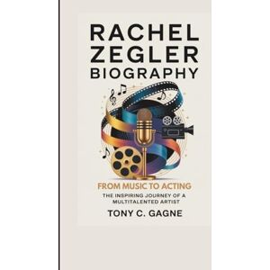 C. Gagne, Tony RACHEL ZEGLER BIOGRAPHY: From Music to Acting: The Inspiring Journey of a Multitalented Artist C. Gagne, Tony RACHEL ZEGLER BIOGRAPHY: From Music to Acting: The Inspiring Journey of a Multitalented Artist