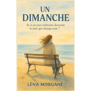 MORGANE, Léna UN DIMANCHE: Et si un jour ordinaire devenait le jour qui change tout ? Quand tout s’effondre, le courage réinvente la vie; MORGANE, Léna UN DIMANCHE: Et si un jour ordinaire devenait le jour qui change tout ? Quand tout s’effondre, le courage réinvente la vie;