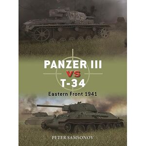 Peter Samsonov Panzer III vs T-34: Eastern Front 1941: 136 (Duel) Peter Samsonov Panzer III vs T-34: Eastern Front 1941: 136 (Duel)