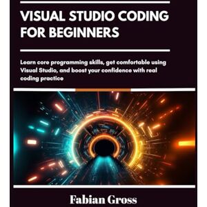 Gross, Fabian Visual studio coding for beginners: Learn core programming skills, get comfortable using Visual Studio, and boost your confidence with real coding practice Gross, Fabian Visual studio coding for beginners: Learn core programming skills, get comfortable using Visual Studio, and boost your confidence with real coding practice