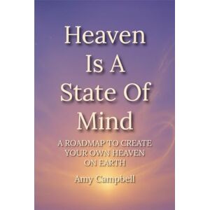 Campbell, Amy Heaven Is A State Of Mind: A Roadmap to Create Your Own Heaven On Earth (The Art Of Becoming You) Campbell, Amy Heaven Is A State Of Mind: A Roadmap to Create Your Own Heaven On Earth (The Art Of Becoming You)