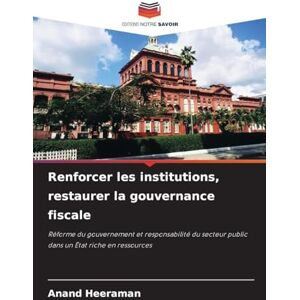 Heeraman, Anand Renforcer les institutions, restaurer la gouvernance fiscale: Réforme du gouvernement et responsabilité du secteur public dans un État riche en ressources Heeraman, Anand Renforcer les institutions, restaurer la gouvernance fiscale: Réforme du gouvernement et responsabilité du secteur public dans un État riche en ressources