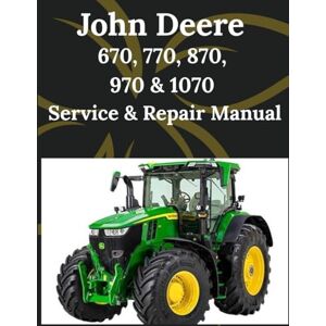 Caulfield, Craig L. John Deere 670, 770, 870, 970 & 1070 Service & Repair Manual: Comprehensive detailed technical sketches and diagrams for the entire 70 Series Compact Utility Tractor lineup complete Caulfield, Craig L. John Deere 670, 770, 870, 970 & 1070 Service & Repair Manual: Comprehensive detailed technical sketches and diagrams for the entire 70 Series Compact Utility Tractor lineup complete