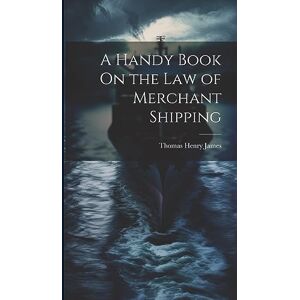 James, Thomas Henry A Handy Book On the Law of Merchant Shipping James, Thomas Henry A Handy Book On the Law of Merchant Shipping