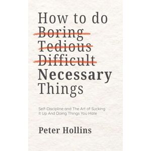 Hollins, Peter How To Do Boring, Tedious, Difficult, but Necessary Things (Live a Disciplined Life) Hollins, Peter How To Do Boring, Tedious, Difficult, but Necessary Things (Live a Disciplined Life)