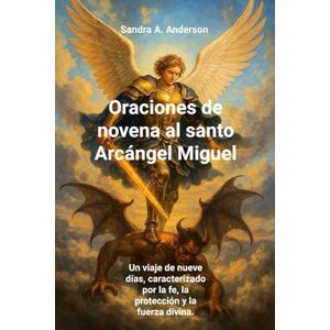 Anderson, Sandra A. Oraciones de novena al santo Arcángel Miguel: Un viaje de nueve días, caracterizado por la fe, la protección y la fuerza divina. Anderson, Sandra A. Oraciones de novena al santo Arcángel Miguel: Un viaje de nueve días, caracterizado por la fe, la protección y la fuerza divina.