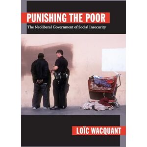 Wacquant, Loïc Punishing the Poor: The Neoliberal Government of Social Insecurity (Politics, History, and Culture) Wacquant, Loïc Punishing the Poor: The Neoliberal Government of Social Insecurity (Politics, History, and Culture)