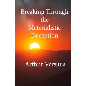 Versluis, Arthur Breaking Through the Materialistic Deception Versluis, Arthur Breaking Through the Materialistic Deception