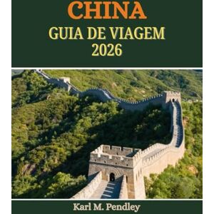 Pendley, Karl M. CHINA Guia de viagem 2026: festivais envolventes, culinária icônica, cultura atemporal, paisagens de tirar o fôlego e joias locais escondidas Pendley, Karl M. CHINA Guia de viagem 2026: festivais envolventes, culinária icônica, cultura atemporal, paisagens de tirar o fôlego e joias locais escondidas