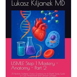 Kiljanek MD, Lukasz USMLE Step 1 Mastery Anatomy Part 2: 35 Realistic Multiple Choice Questions for In-Depth Study Guide of Core Anatomical and Clinical Concepts (Be as Smart as AIs! (www.EndlessMedical.Academy)) Kiljanek MD, Lukasz USMLE Step 1 Mastery Anatomy Part 2: 35 Realistic Multiple Choice Questions for In-Depth Study Guide of Core Anatomical and Clinical Concepts (Be as Smart as AIs! (www.EndlessMedical.Academy))