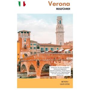 Giovanni, Benito Verona Reiseführer: Entdecken Sie die wichtigsten Sehenswürdigkeiten, Etschkreuzfahrten, lokale Küche, Reiserouten und Tagesausflüge von der romantischen Stadt Italiens aus Giovanni, Benito Verona Reiseführer: Entdecken Sie die wichtigsten Sehenswürdigkeiten, Etschkreuzfahrten, lokale Küche, Reiserouten und Tagesausflüge von der romantischen Stadt Italiens aus