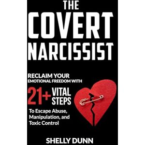 Dunn, Shelly The Covert Narcissist: Reclaim Your Emotional Freedom with 21+ Vital Steps to Escape Abuse, Manipulation, and Toxic Control (Narcissism) Dunn, Shelly The Covert Narcissist: Reclaim Your Emotional Freedom with 21+ Vital Steps to Escape Abuse, Manipulation, and Toxic Control (Narcissism)