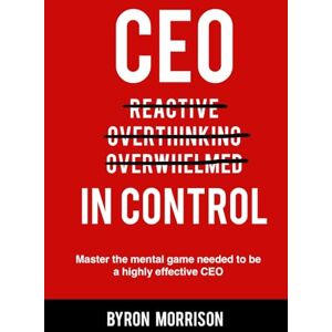 morrison, byron CEO In Control: Stop reacting, get out of your own head and master the mental game needed to be a highly effective CEO morrison, byron CEO In Control: Stop reacting, get out of your own head and master the mental game needed to be a highly effective CEO