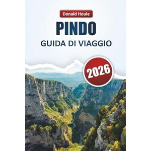Houle, Donald PINDO GUIDA DI VIAGGIO 2026: Esplora i sentieri di montagna della Grecia settentrionale, i villaggi nascosti, la fauna selvatica e le avventure all'aria aperta Houle, Donald PINDO GUIDA DI VIAGGIO 2026: Esplora i sentieri di montagna della Grecia settentrionale, i villaggi nascosti, la fauna selvatica e le avventure all'aria aperta