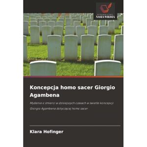 Hofinger, Klara Koncepcja homo sacer Giorgio Agambena: Myślenie o śmierci w dzisiejszych czasach w świetle koncepcji Giorgio Agambena dotyczącej homo sacer Hofinger, Klara Koncepcja homo sacer Giorgio Agambena: Myślenie o śmierci w dzisiejszych czasach w świetle koncepcji Giorgio Agambena dotyczącej homo sacer