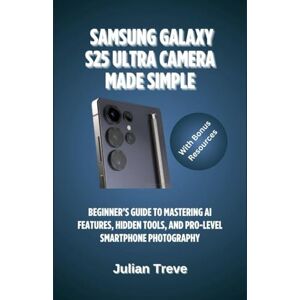 Treve, Julian Samsung Galaxy S25 Ultra Camera Made Simple: Beginner’s Guide to Mastering AI Features, Hidden Tools, and Pro-Level Smartphone Photography Treve, Julian Samsung Galaxy S25 Ultra Camera Made Simple: Beginner’s Guide to Mastering AI Features, Hidden Tools, and Pro-Level Smartphone Photography