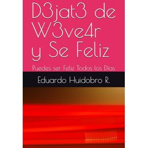 Huidobro R., Eduardo D3jat3 de W3ve4r y Se Feliz: Puedes ser Feliz Todos los Días Huidobro R., Eduardo D3jat3 de W3ve4r y Se Feliz: Puedes ser Feliz Todos los Días
