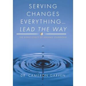 Garven, Cameron Serving Changes Everything ... Lead the Way: The Ripple Effect of Serving Leadership Garven, Cameron Serving Changes Everything ... Lead the Way: The Ripple Effect of Serving Leadership