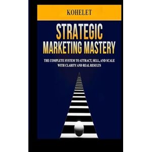 K, KOHELET STRATEGIC MARKETING MASTERY: The Complete System to Attract, sell, and Scale with Clarity and Real Results (Entrepreneurial Mastery) K, KOHELET STRATEGIC MARKETING MASTERY: The Complete System to Attract, sell, and Scale with Clarity and Real Results (Entrepreneurial Mastery)