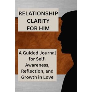 Witt, Earl D Relationship Clarity For Him: A Guided Journal for Self-Awareness, Reflection, and Growth in Love Witt, Earl D Relationship Clarity For Him: A Guided Journal for Self-Awareness, Reflection, and Growth in Love