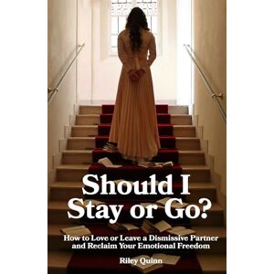 Quinn, Riley Should I Stay or Go?: How to Love or Leave a Dismissive Partner and Reclaim Your Emotional Freedom Quinn, Riley Should I Stay or Go?: How to Love or Leave a Dismissive Partner and Reclaim Your Emotional Freedom