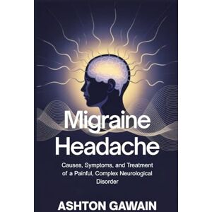 Ashton Migraine Headache: Causes, Symptoms, and Treatment of a Painful, Complex Neurological Disorder Ashton Migraine Headache: Causes, Symptoms, and Treatment of a Painful, Complex Neurological Disorder