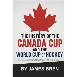 Bren, James The History of the Canada Cup and the World Cup of Hockey: From International Rivalries to Global Glory (The History of Sports Series) Bren, James The History of the Canada Cup and the World Cup of Hockey: From International Rivalries to Global Glory (The History of Sports Series)