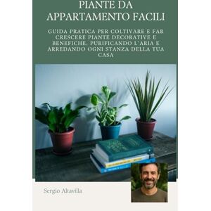 Altavilla, Sergio PIANTE DA APPARTAMENTO: Guida pratica per coltivare e far crescere piante decorative e benefiche, purificando l’aria e arredando ogni stanza della tua casa Altavilla, Sergio PIANTE DA APPARTAMENTO: Guida pratica per coltivare e far crescere piante decorative e benefiche, purificando l’aria e arredando ogni stanza della tua casa