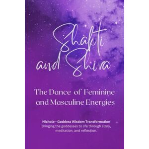 Goddess Wisdom Transformation, Nichole Shakti and Shiva — The Dance of Feminine and Masculine Energies Goddess Wisdom Transformation, Nichole Shakti and Shiva — The Dance of Feminine and Masculine Energies