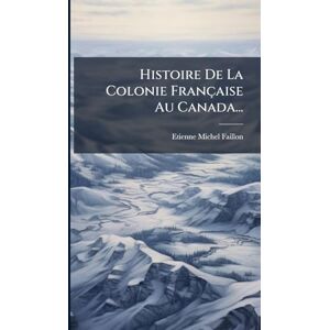 Faillon, Etienne-Michel Histoire De La Colonie Française Au Canada... Faillon, Etienne-Michel Histoire De La Colonie Française Au Canada...