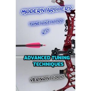 coop, vernon modern archery 2.0: advanced tuning techniques coop, vernon modern archery 2.0: advanced tuning techniques