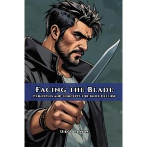 Plazas, Diego Facing the Blade: Principles and Concepts for Knife Defense Plazas, Diego Facing the Blade: Principles and Concepts for Knife Defense