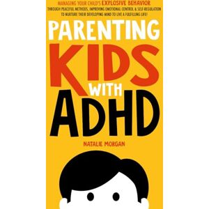 Morgan, Natalie Parenting Kids with ADHD: Managing Your Child's Explosive Behavior Through Peaceful Methods, Improving Emotional Control & Self-Regulation to Nurture ... Live a Fulfilling Life! (Parenting Paradigm) Morgan, Natalie Parenting Kids with ADHD: Managing Your Child's Explosive Behavior Through Peaceful Methods, Improving Emotional Control & Self-Regulation to Nurture ... Live a Fulfilling Life! (Parenting Paradigm)