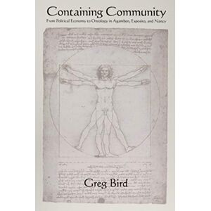 Bird, Greg Containing Community: From Political Economy to Ontology in Agamben, Esposito, and Nancy (SUNY series in Contemporary Italian Philosophy) Bird, Greg Containing Community: From Political Economy to Ontology in Agamben, Esposito, and Nancy (SUNY series in Contemporary Italian Philosophy)