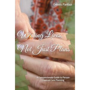 Pantua, Dennis Writing lives, not just plans: A Compassionate Guide to Person-Centred Care Planning Pantua, Dennis Writing lives, not just plans: A Compassionate Guide to Person-Centred Care Planning