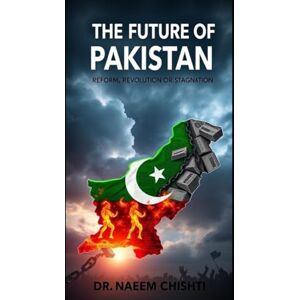 Chishti, Dr. Naeem The Future of Pakistan:: Reform, Revolution or Stagnation Chishti, Dr. Naeem The Future of Pakistan:: Reform, Revolution or Stagnation
