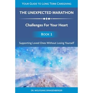 Spangenberger, Dr. Wolfgang The Unexpected Marathon: Challenges For Your Heart: Supporting Loved Ones Without Losing Yourself Spangenberger, Dr. Wolfgang The Unexpected Marathon: Challenges For Your Heart: Supporting Loved Ones Without Losing Yourself