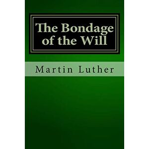 Luther, Martin The Bondage of the Will Luther, Martin The Bondage of the Will