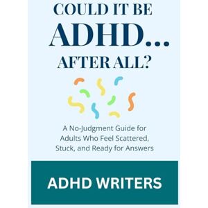 Writers, ADHD COULD IT BE ADHD…AFTER ALL?: A No-Judgment Guide for Adults Who Feel Scattered, Stuck, and Ready for Answers Writers, ADHD COULD IT BE ADHD…AFTER ALL?: A No-Judgment Guide for Adults Who Feel Scattered, Stuck, and Ready for Answers