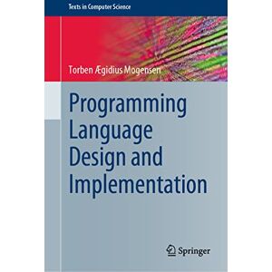 Ægidius Mogensen, Torben Programming Language Design and Implementation (Texts in Computer Science) Ægidius Mogensen, Torben Programming Language Design and Implementation (Texts in Computer Science)