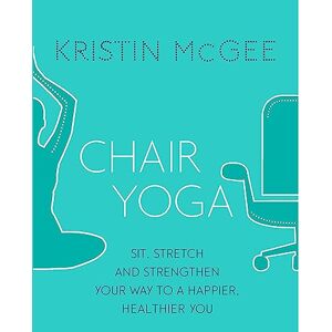 McGee, Kristin Chair Yoga: Sit, Stretch, and Strengthen Your Way to a Happier, Healthier You McGee, Kristin Chair Yoga: Sit, Stretch, and Strengthen Your Way to a Happier, Healthier You