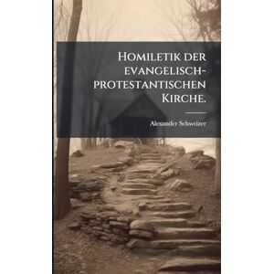 Schweizer, Alexander Homiletik der evangelisch-protestantischen Kirche. Schweizer, Alexander Homiletik der evangelisch-protestantischen Kirche.